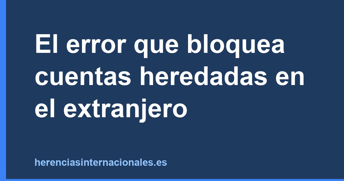 El error que bloquea cuentas heredadas en el extranjero